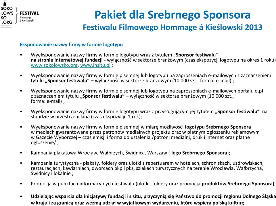 pl ; Wyeksponowanie nazwy firmy w formie pisemnej lub logotypu na zaproszeniach e-mailowych z zaznaczeniem tytułu Sponsor festiwalu wyłączność w sektorze branżowym (10 000 szt.