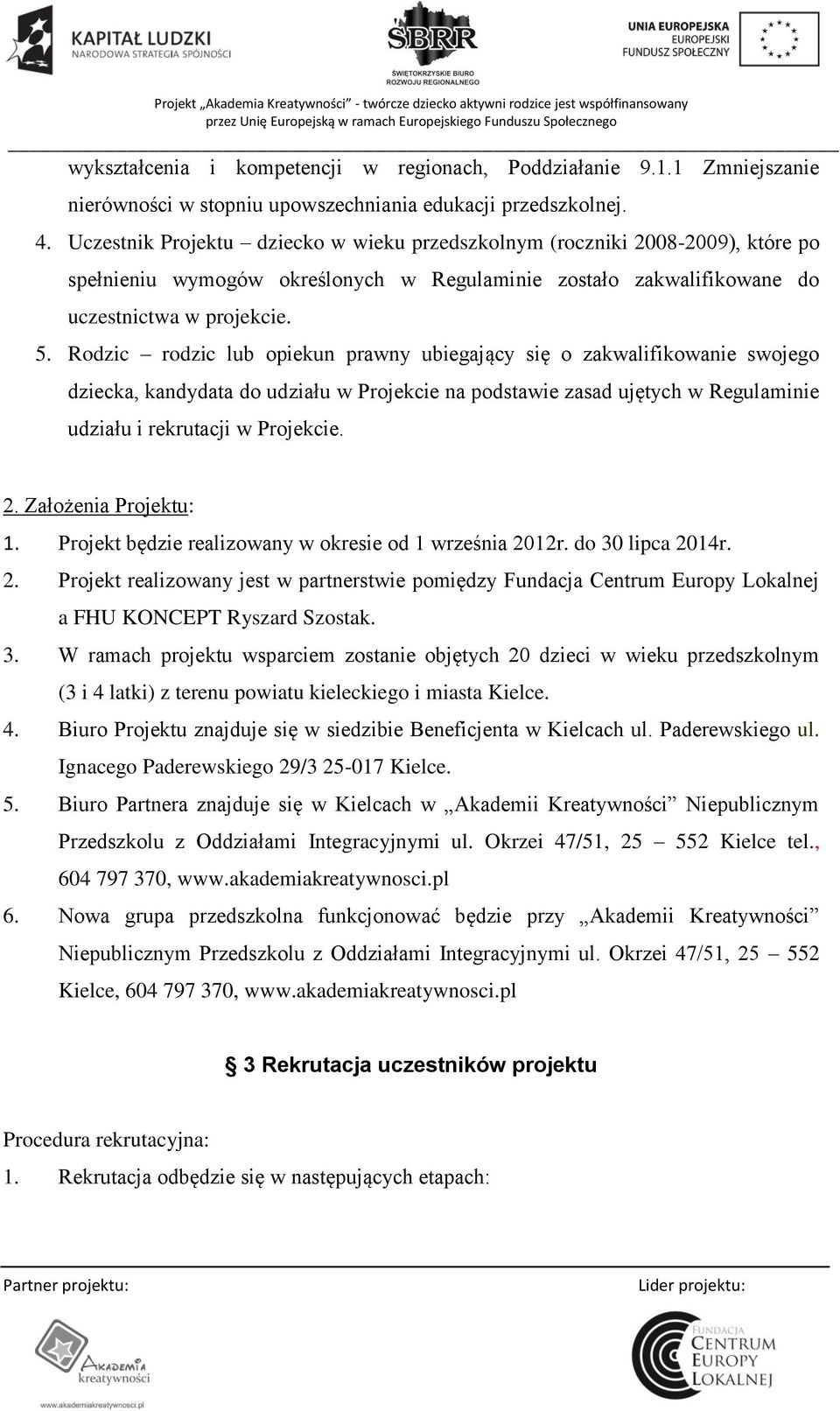 Rodzic rodzic lub opiekun prawny ubiegający się o zakwalifikowanie swojego dziecka, kandydata do udziału w Projekcie na podstawie zasad ujętych w Regulaminie udziału i rekrutacji w Projekcie. 2.