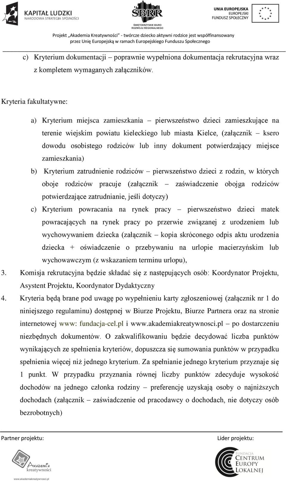 inny dokument potwierdzający miejsce zamieszkania) b) Kryterium zatrudnienie rodziców pierwszeństwo dzieci z rodzin, w których oboje rodziców pracuje (załącznik zaświadczenie obojga rodziców