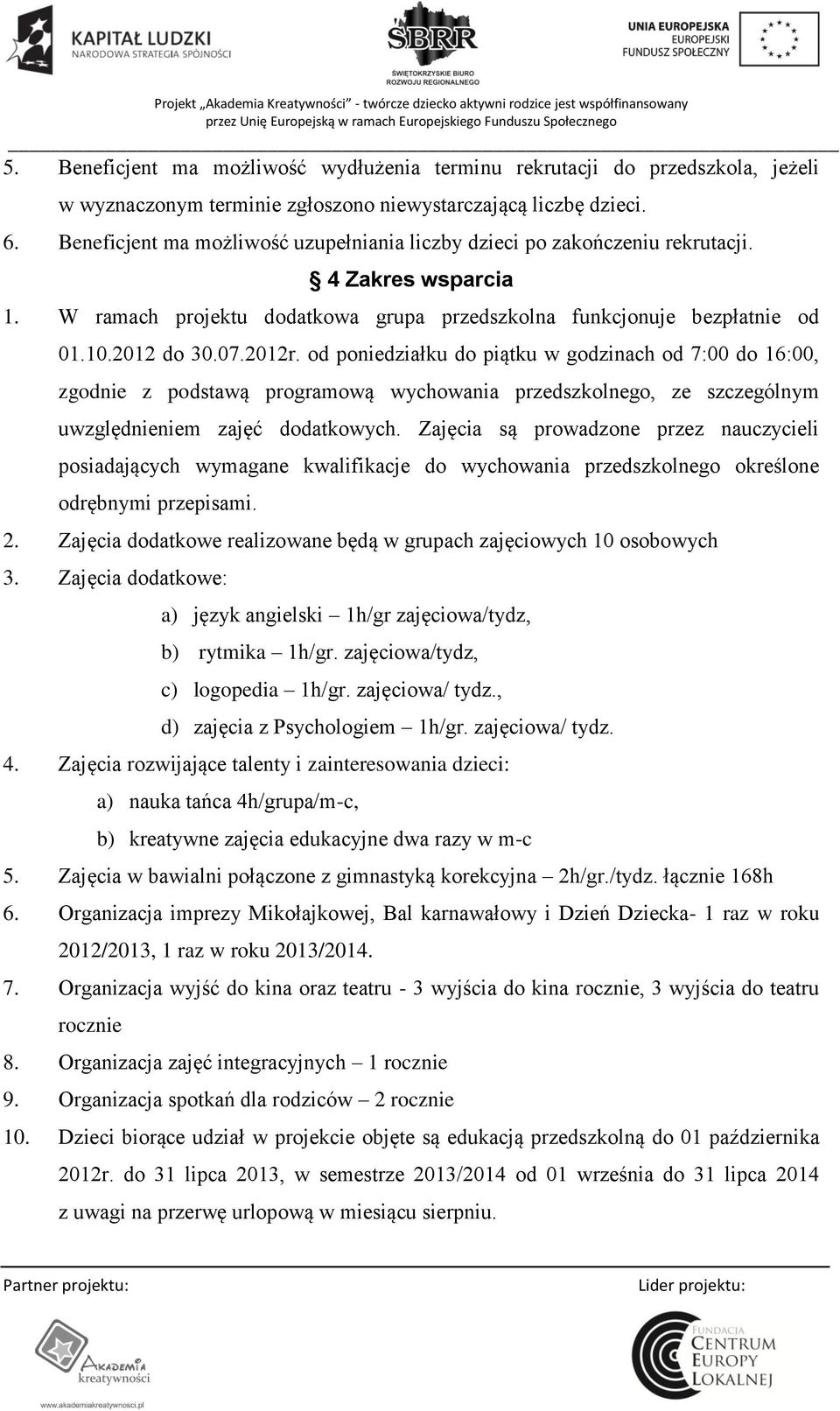 od poniedziałku do piątku w godzinach od 7:00 do 16:00, zgodnie z podstawą programową wychowania przedszkolnego, ze szczególnym uwzględnieniem zajęć dodatkowych.