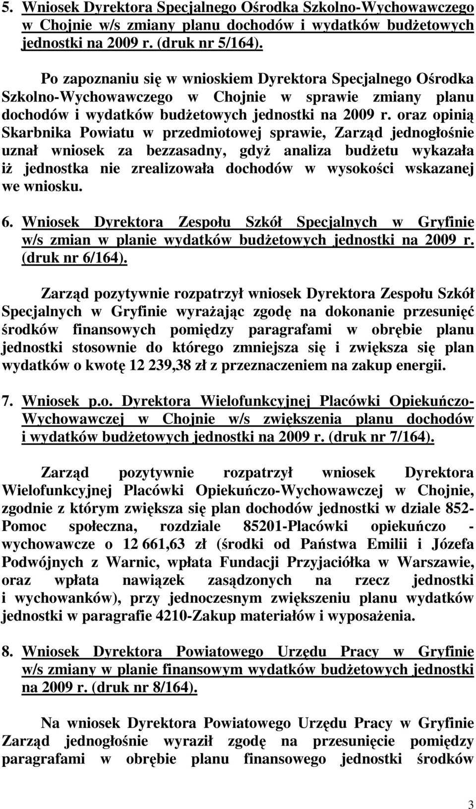 oraz opinią Skarbnika Powiatu w przedmiotowej sprawie, Zarząd jednogłośnie uznał wniosek za bezzasadny, gdyŝ analiza budŝetu wykazała iŝ jednostka nie zrealizowała dochodów w wysokości wskazanej we