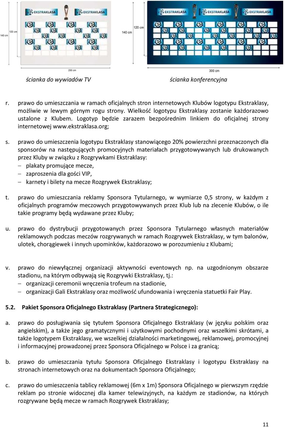 prawo do umieszczenia logotypu Ekstraklasy stanowiącego 20% powierzchni przeznaczonych dla sponsorów na następujących promocyjnych materiałach przygotowywanych lub drukowanych przez Kluby w związku z