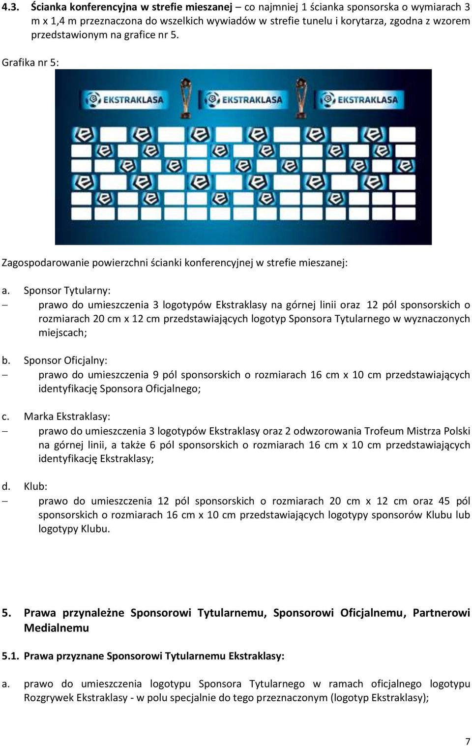 Sponsor Tytularny: prawo do umieszczenia 3 logotypów Ekstraklasy na górnej linii oraz 12 pól sponsorskich o rozmiarach 20 cm x 12 cm przedstawiających logotyp Sponsora Tytularnego w wyznaczonych