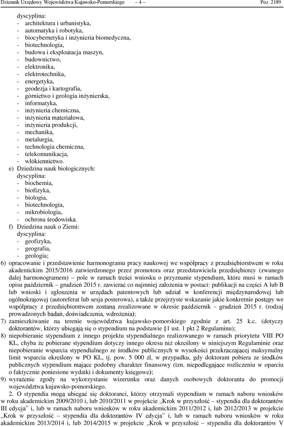 elektrotechnika, - energetyka, - geodezja i kartografia, - górnictwo i geologia inżynierska, - informatyka, - inżynieria chemiczna, - inżynieria materiałowa, - inżynieria produkcji, - mechanika, -