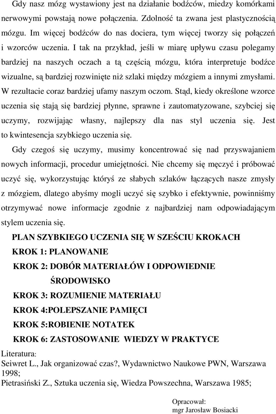 I tak na przykład, jeśli w miarę upływu czasu polegamy bardziej na naszych oczach a tą częścią mózgu, która interpretuje bodźce wizualne, są bardziej rozwinięte niż szlaki między mózgiem a innymi