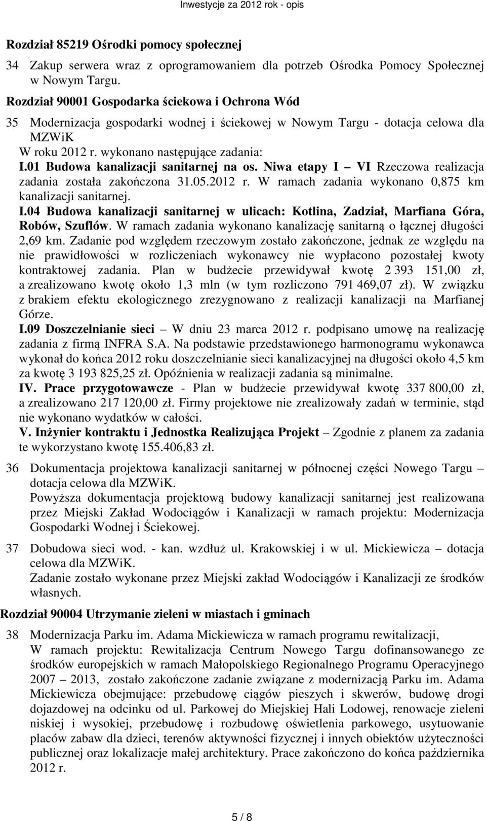 01 Budowa kanalizacji sanitarnej na os. Niwa etapy I VI Rzeczowa realizacja zadania została zakończona 31.05.2012 r. W ramach zadania wykonano 0,875 km kanalizacji sanitarnej. I.04 Budowa kanalizacji sanitarnej w ulicach: Kotlina, Zadział, Marfiana Góra, Robów, Szuflów.