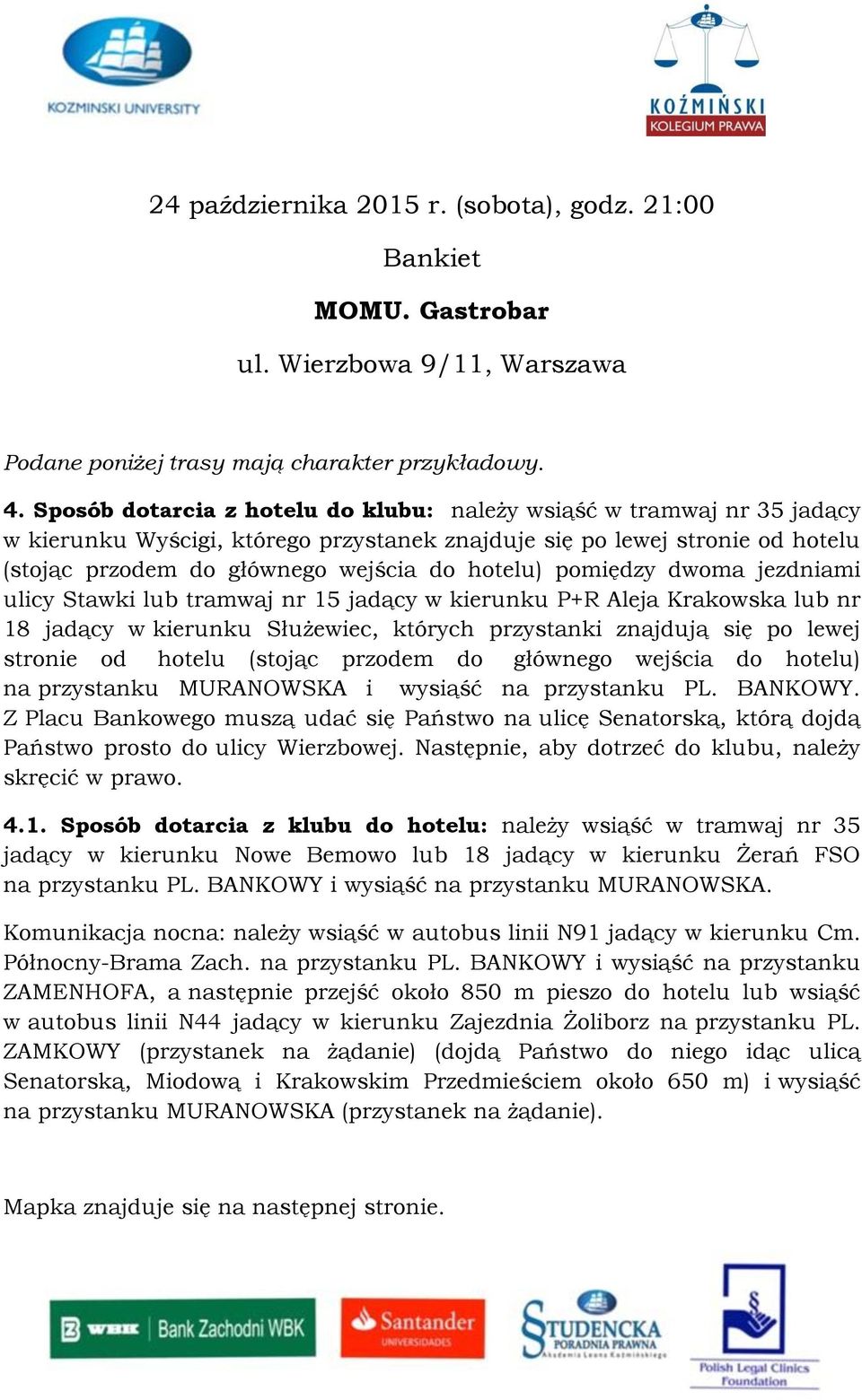 pomiędzy dwoma jezdniami ulicy Stawki lub tramwaj nr 15 jadący w kierunku P+R Aleja Krakowska lub nr 18 jadący w kierunku Służewiec, których przystanki znajdują się po lewej stronie od hotelu (stojąc