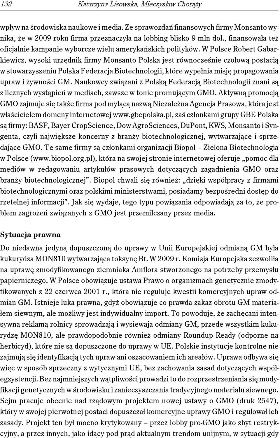 W Polsce Robert Gabarkiewicz, wysoki urzędnik firmy Monsanto Polska jest równocześnie czołową postacią w stowarzyszeniu Polska Federacja Biotechnologii, które wypełnia misję propagowania upraw i