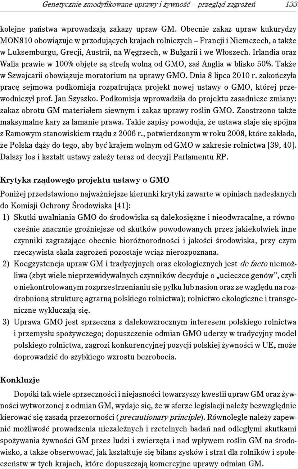 Irlandia oraz Walia prawie w 100% objęte są strefą wolną od GMO, zaś Anglia w blisko 50%. Także w Szwajcarii obowiązuje moratorium na uprawy GMO. Dnia 8 lipca 2010 r.