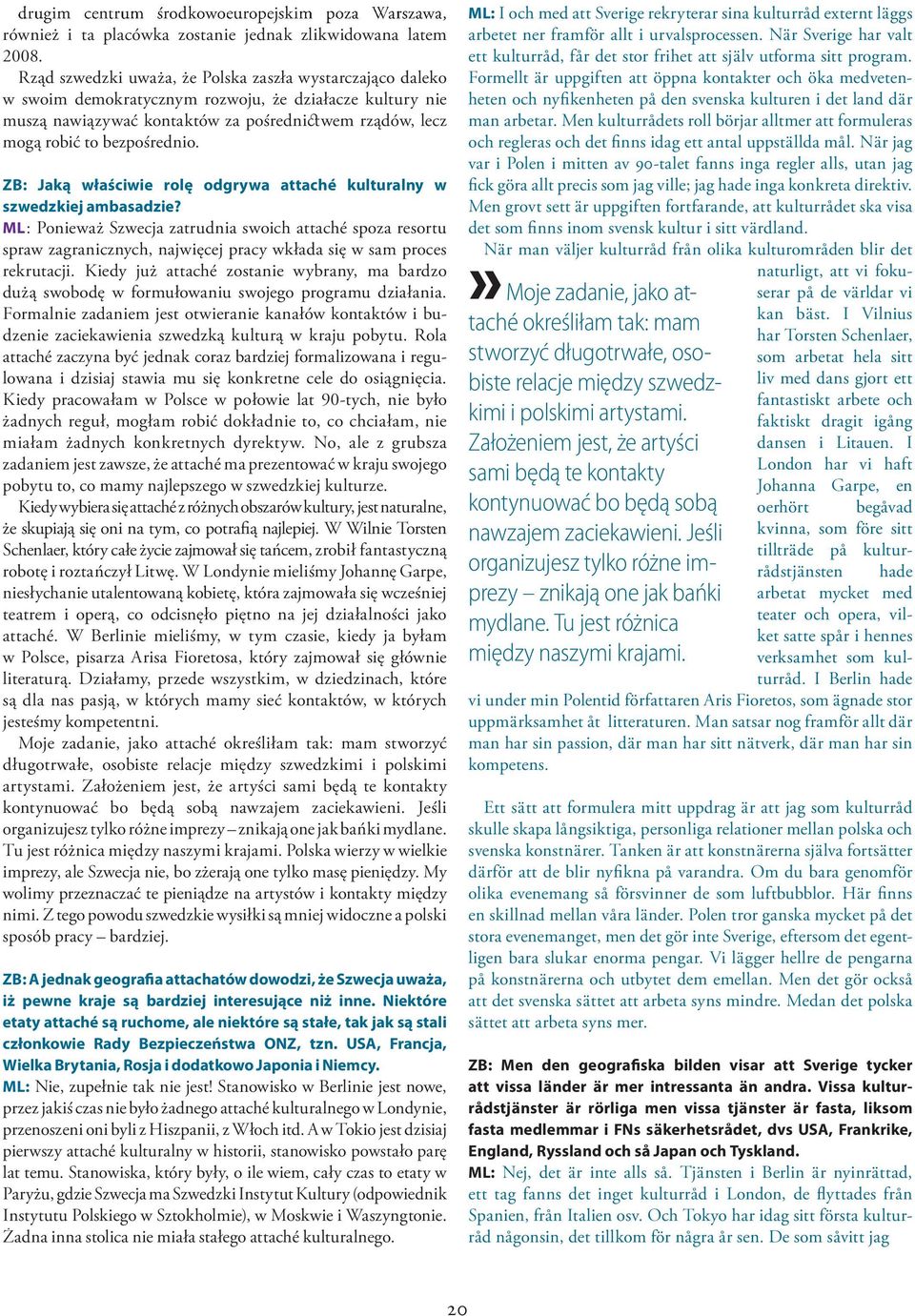 ML onieważ zwecja zatrudnia swoich attaché spoza resortu spraw zagranicznych najwięcej pracy wkłada się w sam proces rekrutacji iedy już attaché zostanie wybrany ma bardzo dużą swobodę w formułowaniu