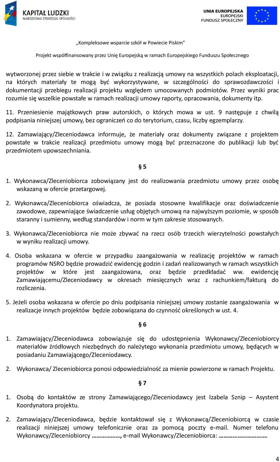 Przeniesienie majątkowych praw autorskich, o których mowa w ust. 9 następuje z chwilą podpisania niniejszej umowy, bez ograniczeń co do terytorium, czasu, liczby egzemplarzy. 12.