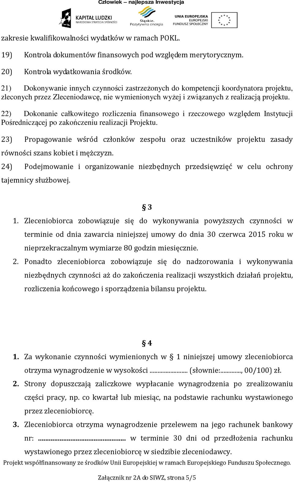 22) Dokonanie całkowitego rozliczenia finansowego i rzeczowego względem Instytucji Pośredniczącej po zakończeniu realizacji Projektu.