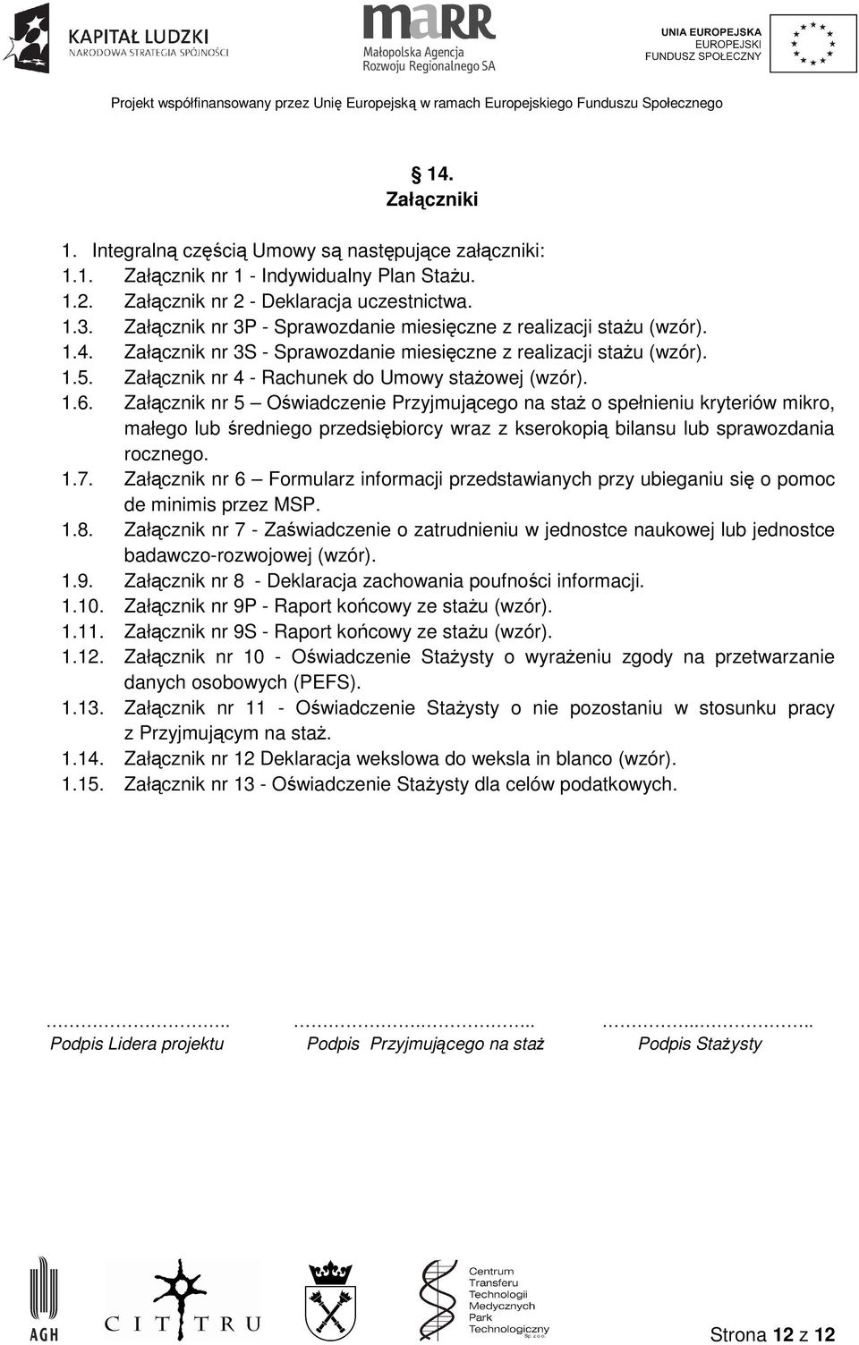 1.6. Załącznik nr 5 Oświadczenie Przyjmującego na staŝ o spełnieniu kryteriów mikro, małego lub średniego przedsiębiorcy wraz z kserokopią bilansu lub sprawozdania rocznego. 1.7.