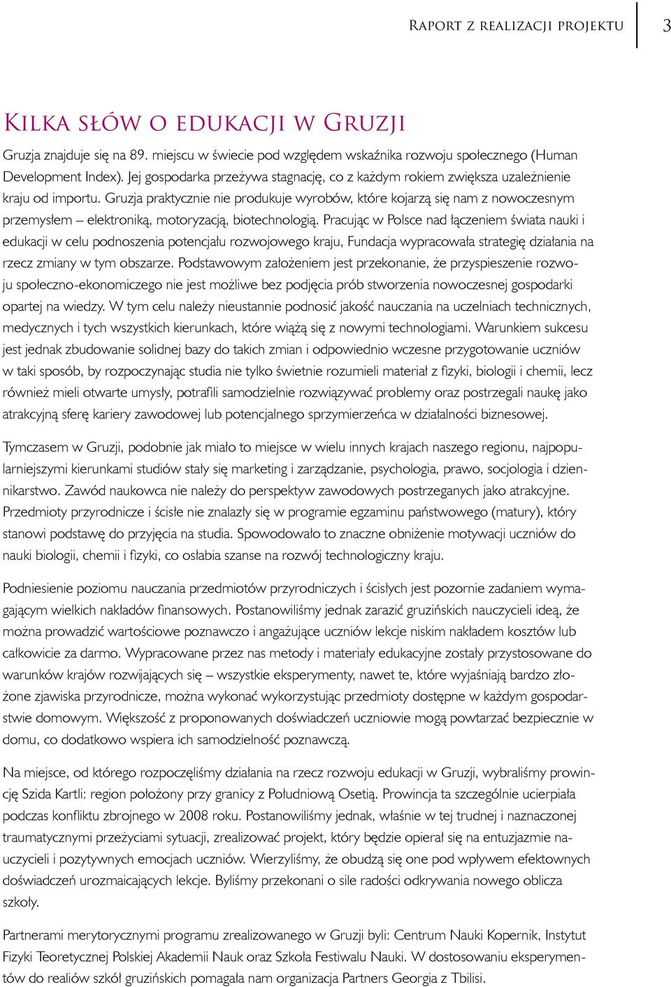 Gruzja praktycznie nie produkuje wyrobów, które kojarzą się nam z nowoczesnym przemysłem elektroniką, motoryzacją, biotechnologią.