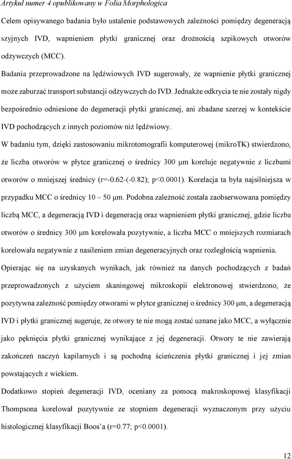 Jednakże odkrycia te nie zostały nigdy bezpośrednio odniesione do degeneracji płytki granicznej, ani zbadane szerzej w kontekście IVD pochodzących z innych poziomów niż lędźwiowy.