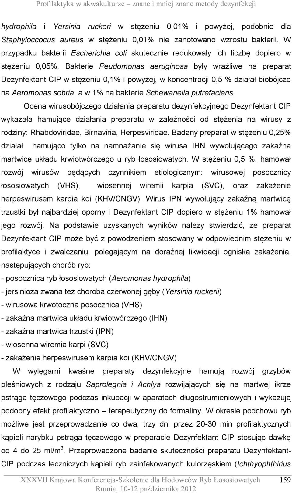 Bakterie Peudomonas aeruginosa były wrażliwe na preparat Dezynfektant-CIP w stężeniu 0,1% i powyżej, w koncentracji 0,5 % działał biobójczo na Aeromonas sobria, a w 1% na bakterie Schewanella