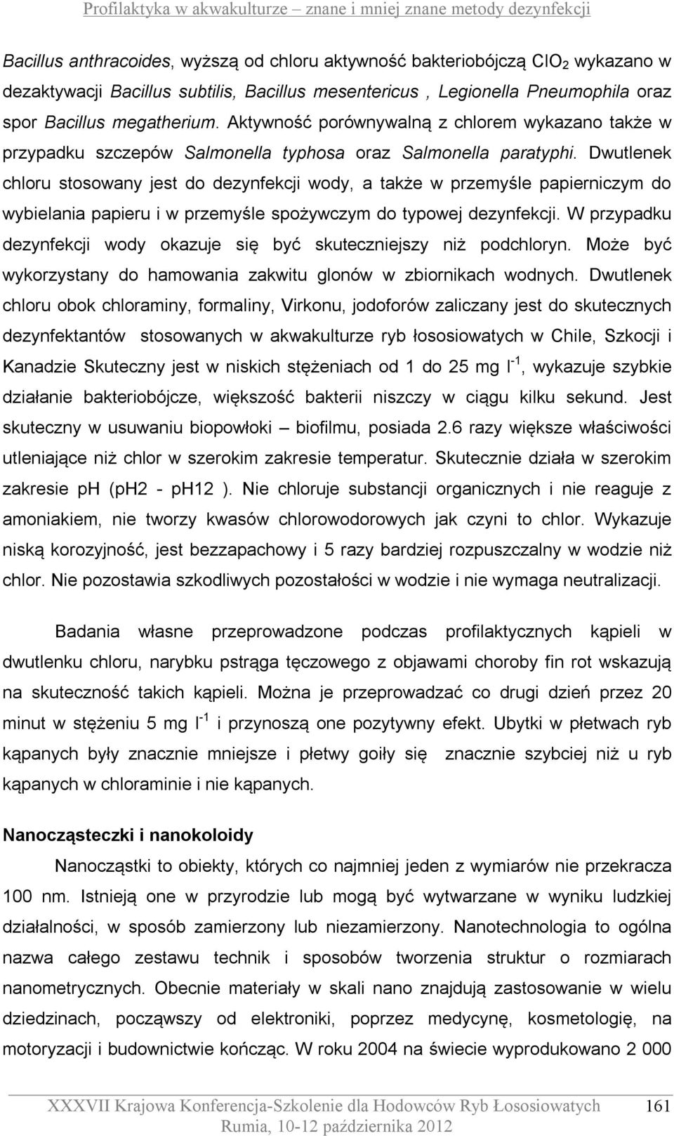 Dwutlenek chloru stosowany jest do dezynfekcji wody, a także w przemyśle papierniczym do wybielania papieru i w przemyśle spożywczym do typowej dezynfekcji.