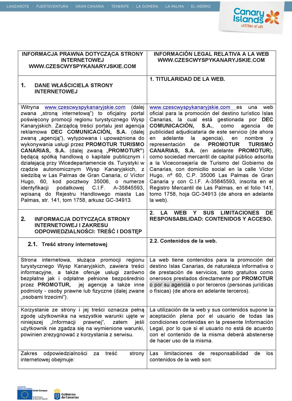 Zarządcą treści portalu jest agencja reklamowa DEC COMUNICACIÓN, S.A. (dalej zwaną agencją ), wytypowana i upoważniona do wykonywania usługi przez PROMOTUR TURISMO CANARIAS, S.A. (dalej zwaną PROMOTUR ) będącą spółką handlową o kapitale publicznym i działającą przy Wicedepartamencie ds.