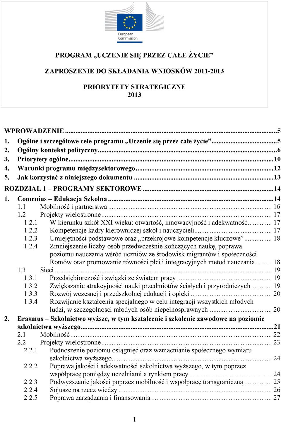 Comenius Edukacja Szkolna...14 1.1 Mobilność i partnerstwa... 16 1.2 Projekty wielostronne... 17 1.2.1 W kierunku szkół XXI wieku: otwartość, innowacyjność i adekwatność... 17 1.2.2 Kompetencje kadry kierowniczej szkół i nauczycieli.