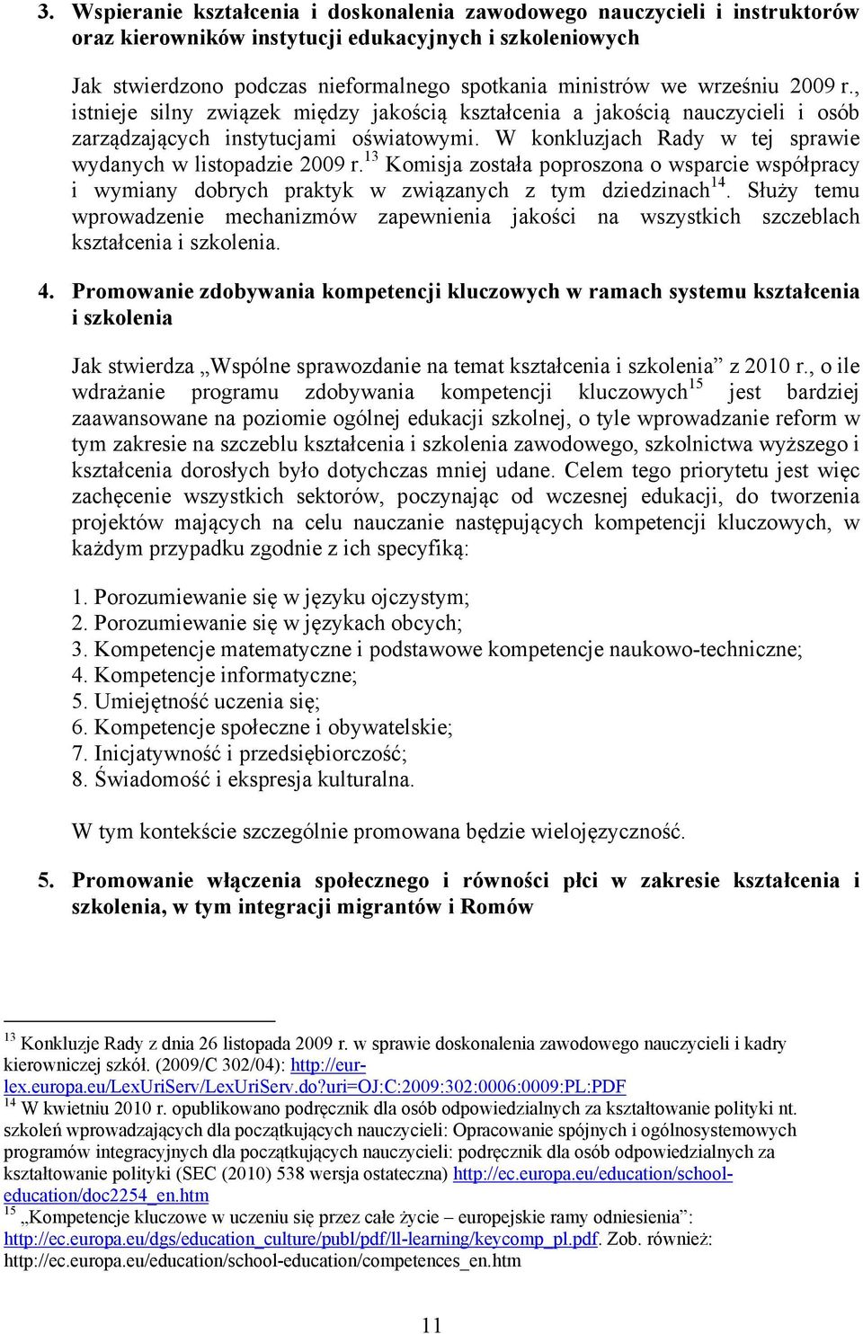 W konkluzjach Rady w tej sprawie wydanych w listopadzie 2009 r. 13 Komisja została poproszona o wsparcie współpracy i wymiany dobrych praktyk w związanych z tym dziedzinach 14.