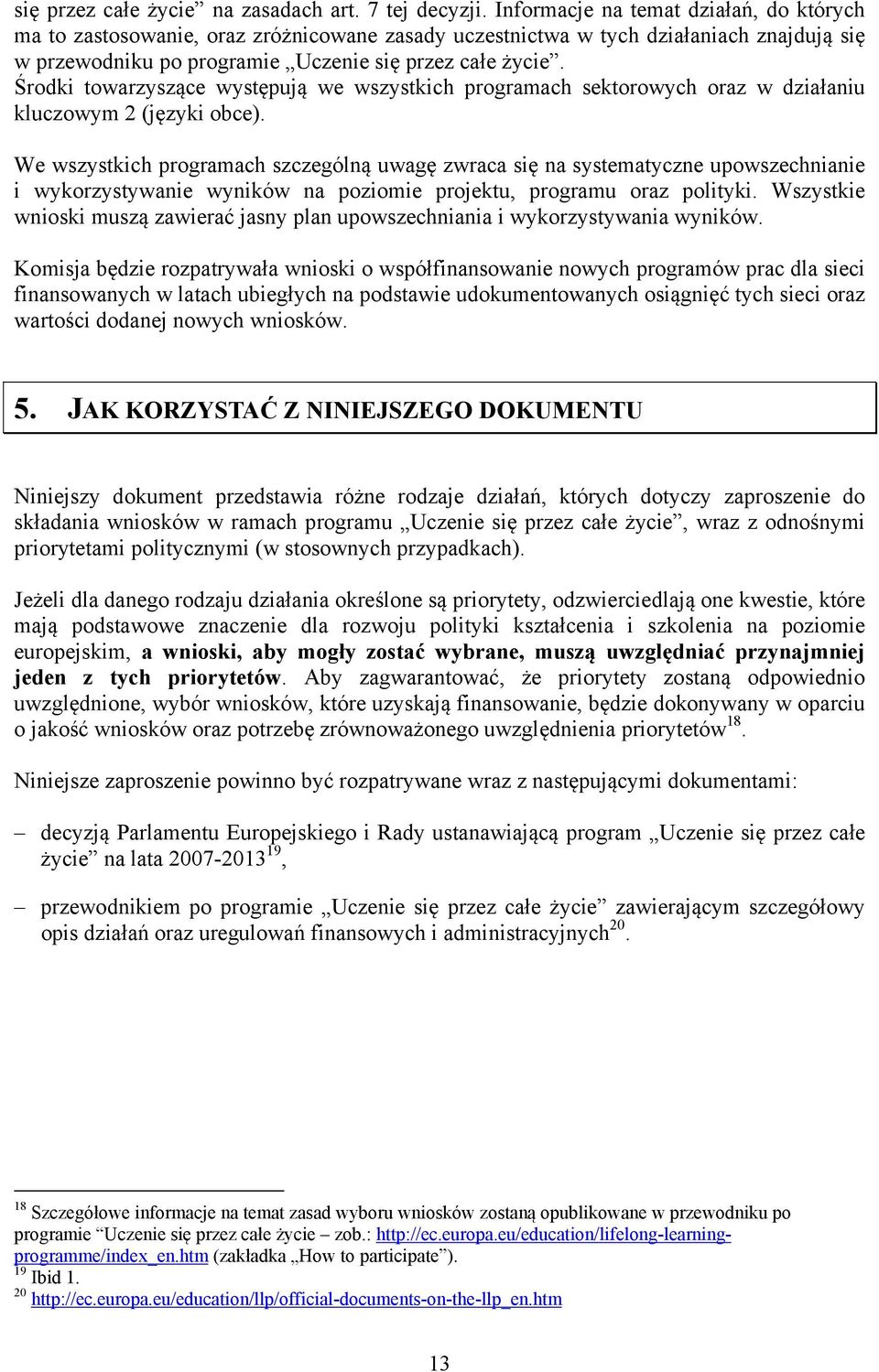 Środki towarzyszące występują we wszystkich programach sektorowych oraz w działaniu kluczowym 2 (języki obce).