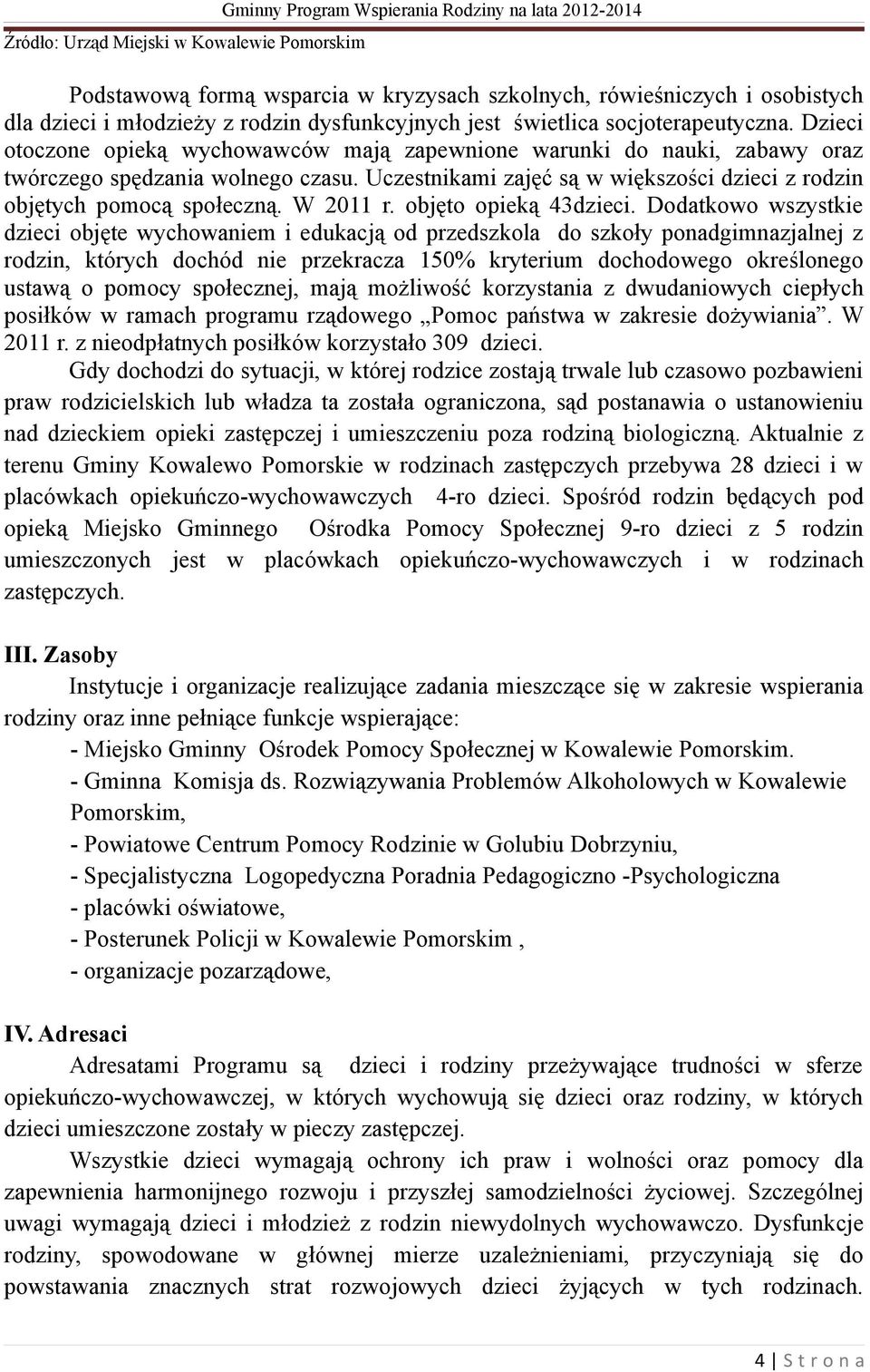 Uczestnikami zajęć są w większości dzieci z rodzin objętych pomocą społeczną. W 2011 r. objęto opieką 43dzieci.