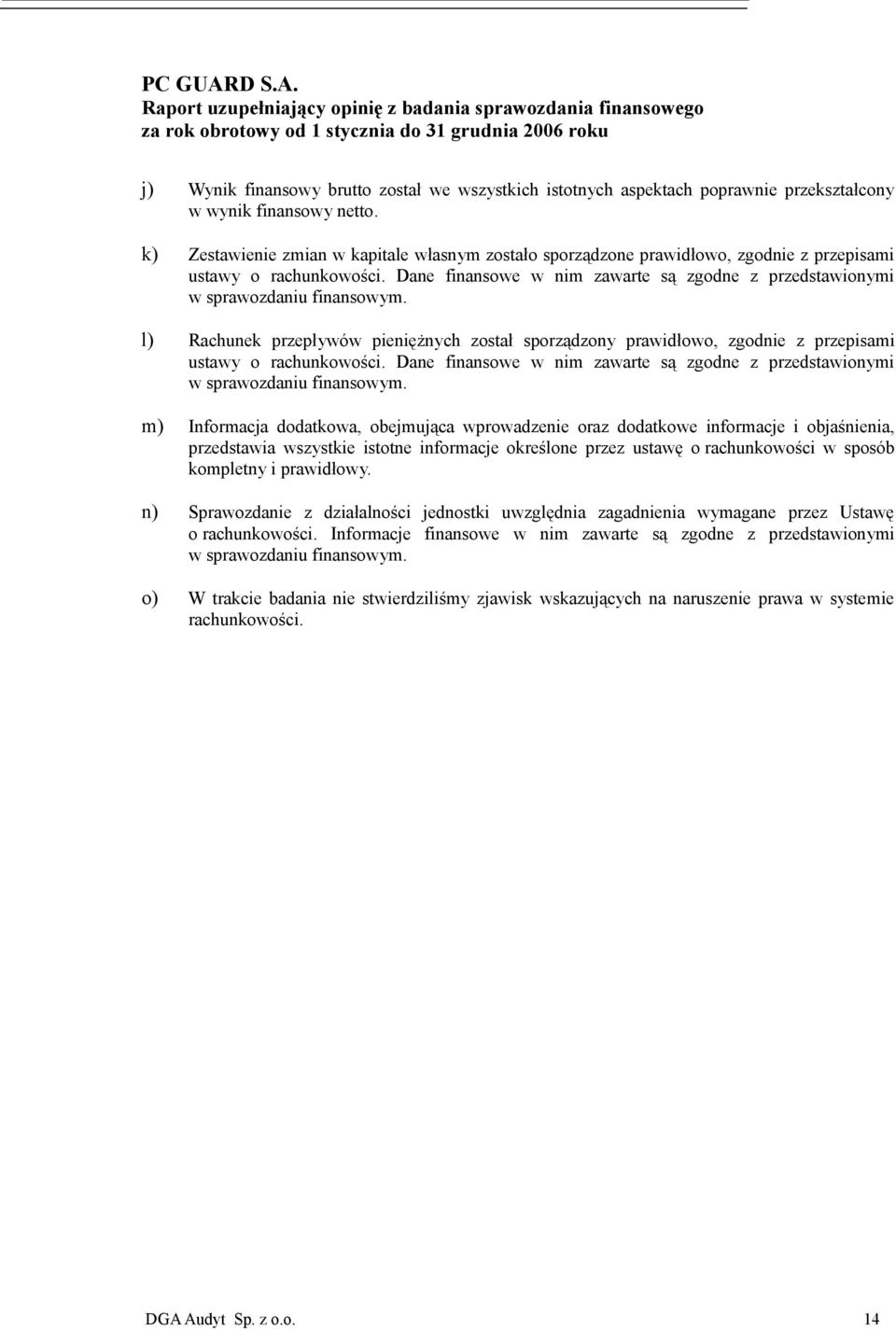 l) Rachunek przepływów pieniężnych został sporządzony prawidłowo, zgodnie z przepisami ustawy o rachunkowości. Dane finansowe w nim zawarte są zgodne z przedstawionymi w sprawozdaniu finansowym.