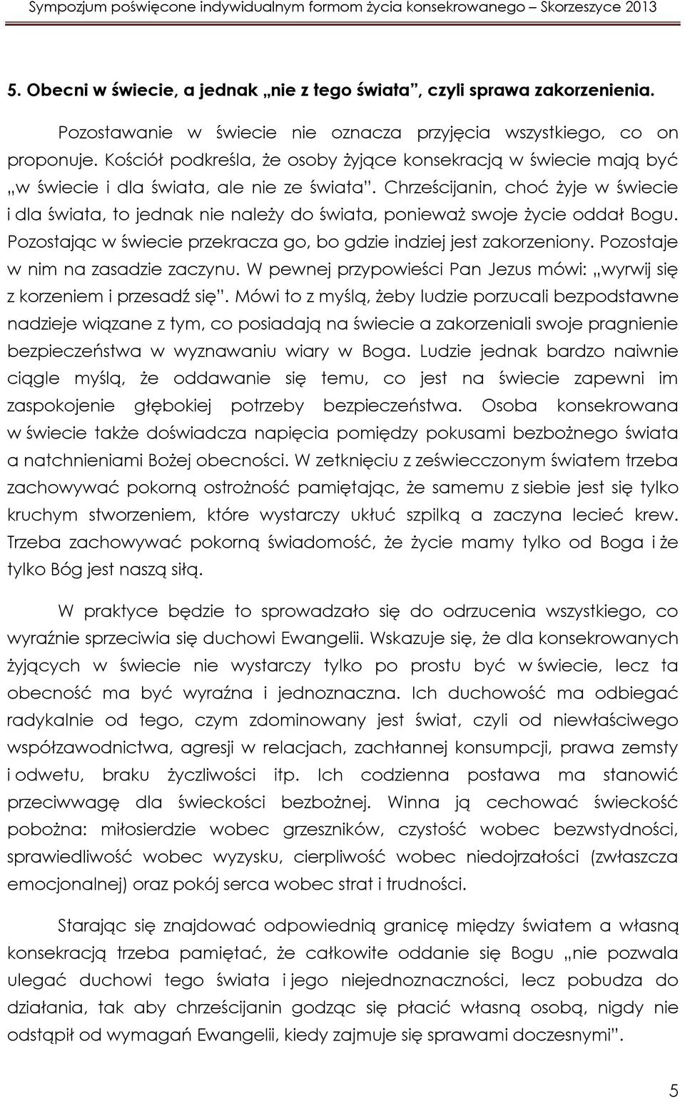 Chrześcijanin, choć żyje w świecie i dla świata, to jednak nie należy do świata, ponieważ swoje życie oddał Bogu. Pozostając w świecie przekracza go, bo gdzie indziej jest zakorzeniony.