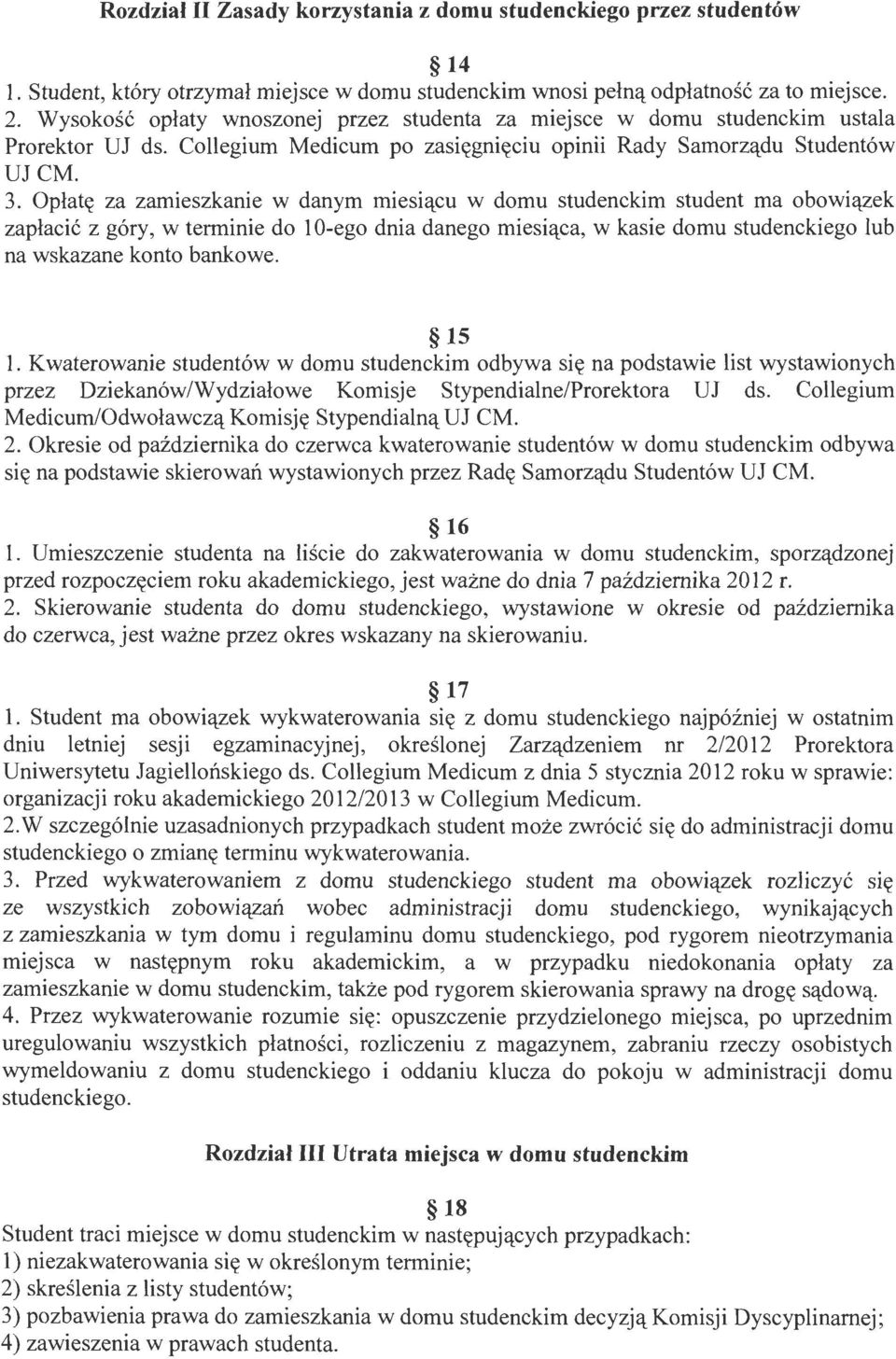 Opłatę za zamieszkanie w danym miesiącu w domu studenckim student ma obowiązek zapłacić z góry, w terminie do 10-ego dnia danego miesiąca, w kasie domu studenckiego lub na wskazane konto bankowe.