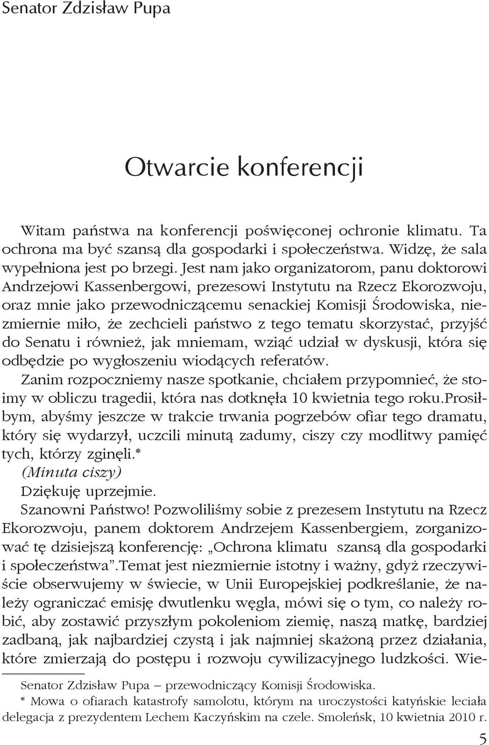 zechcieli państwo z tego tematu skorzystać, przyjść do Senatu i również, jak mniemam, wziąć udział w dyskusji, która się odbędzie po wygłoszeniu wiodących referatów.