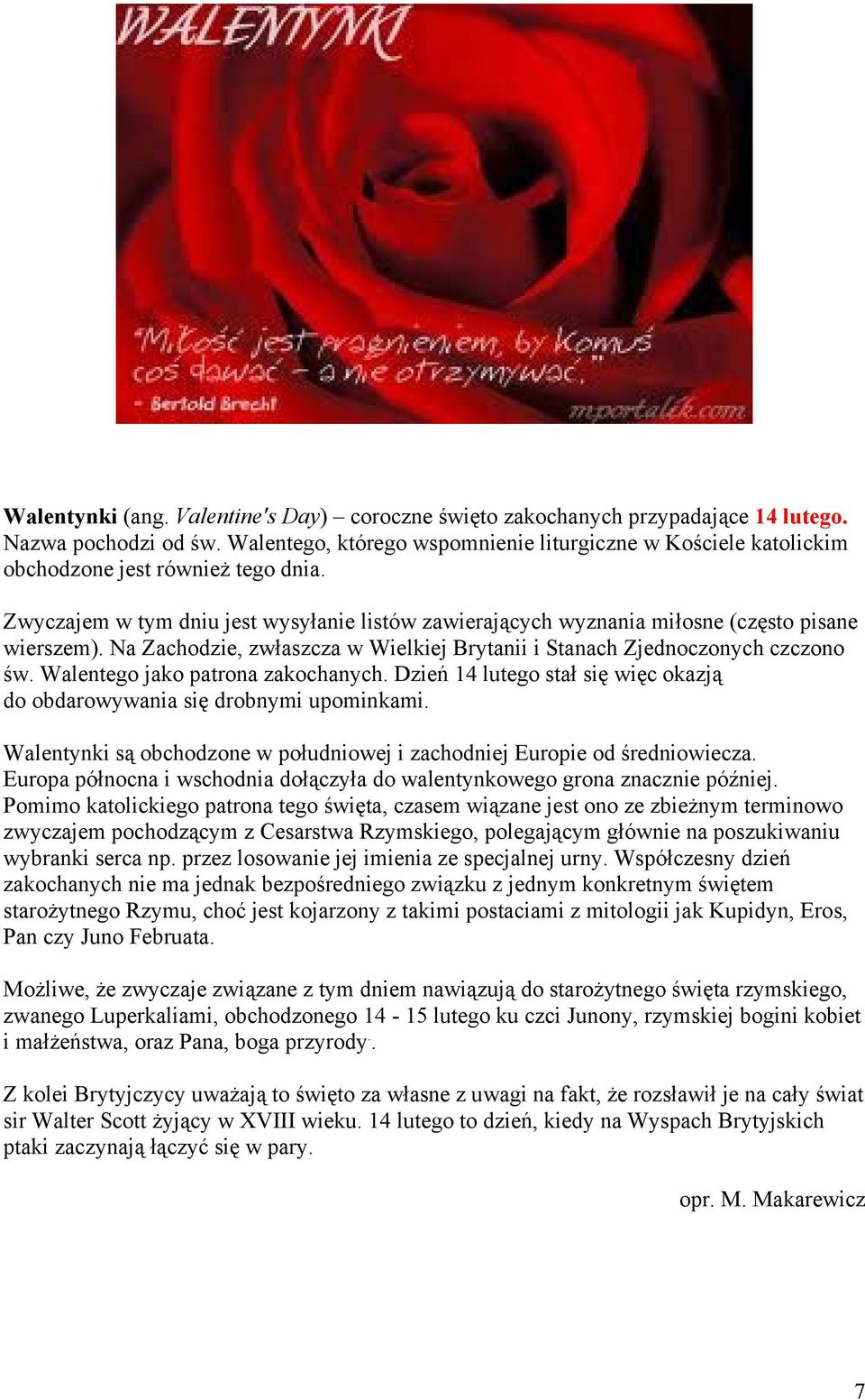 Na Zachodzie, zwłaszcza w Wielkiej Brytanii i Stanach Zjednoczonych czczono św. Walentego jako patrona zakochanych. Dzień 14 lutego stał się więc okazją do obdarowywania się drobnymi upominkami.