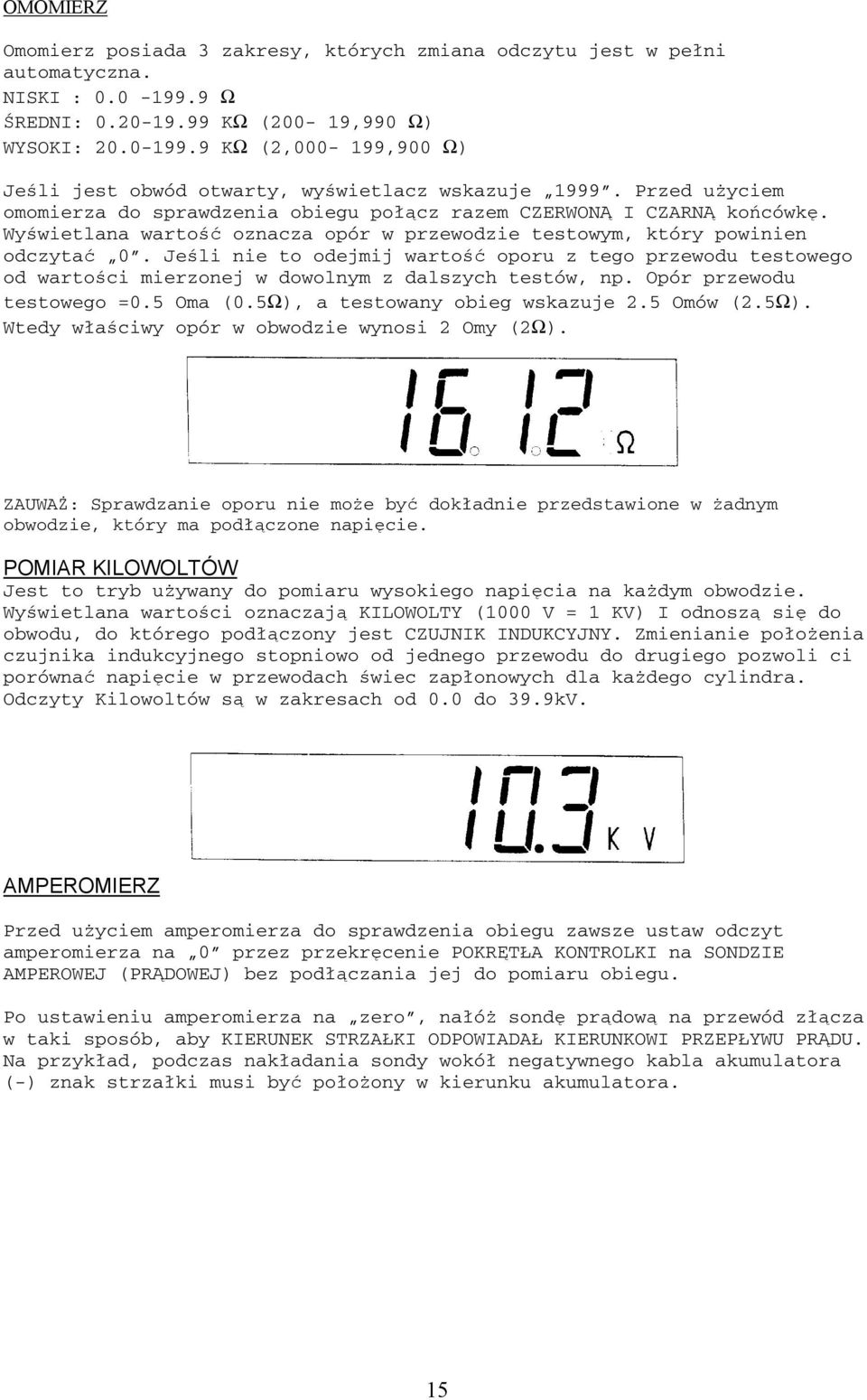 Jeśli nie to odejmij wartość oporu z tego przewodu testowego od wartości mierzonej w dowolnym z dalszych testów, np. Opór przewodu testowego =0.5 Oma (0.5Ω), a testowany obieg wskazuje 2.5 Omów (2.