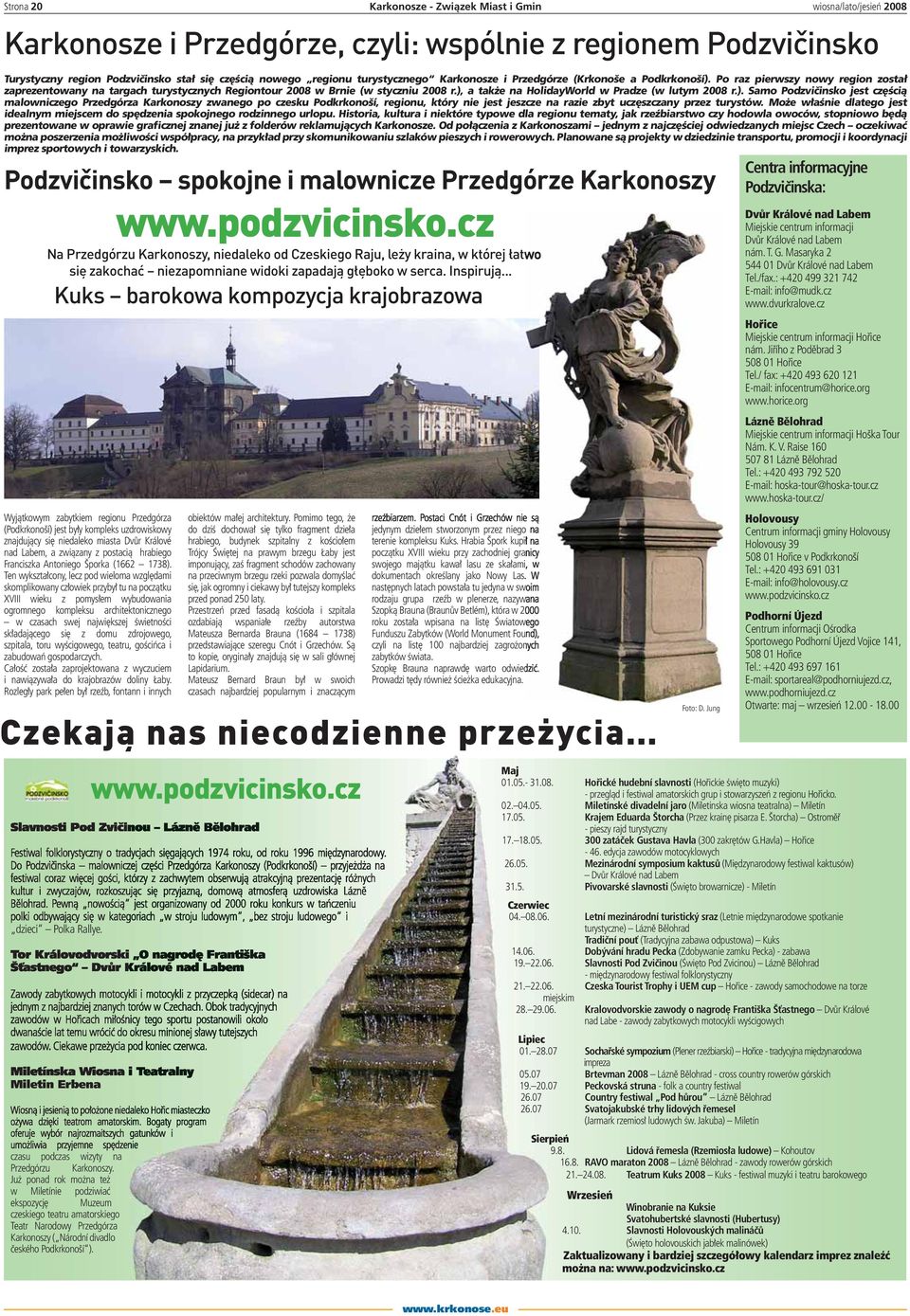 ), a także na HolidayWorld w Pradze (w lutym 2008 r.). Samo Podzvičinsko jest częścią malowniczego Przedgórza Karkonoszy zwanego po czesku Podkrkonoší, regionu, który nie jest jeszcze na razie zbyt uczęszczany przez turystów.