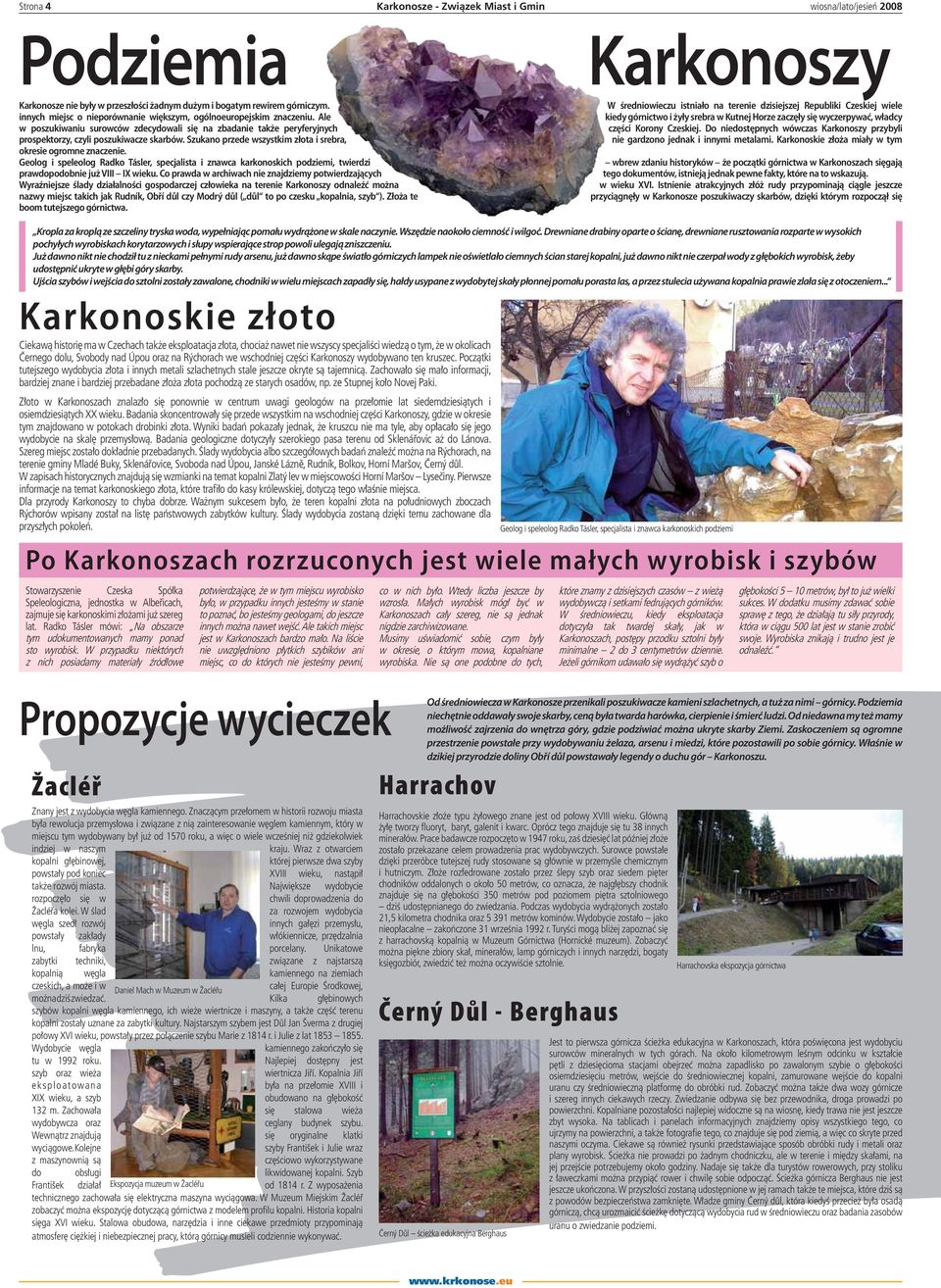 Szukano przede wszystkim złota i srebra, okresie ogromne znaczenie. Geolog i speleolog Radko Tásler, specjalista i znawca karkonoskich podziemi, twierdzi prawdopodobnie już VIII IX wieku.