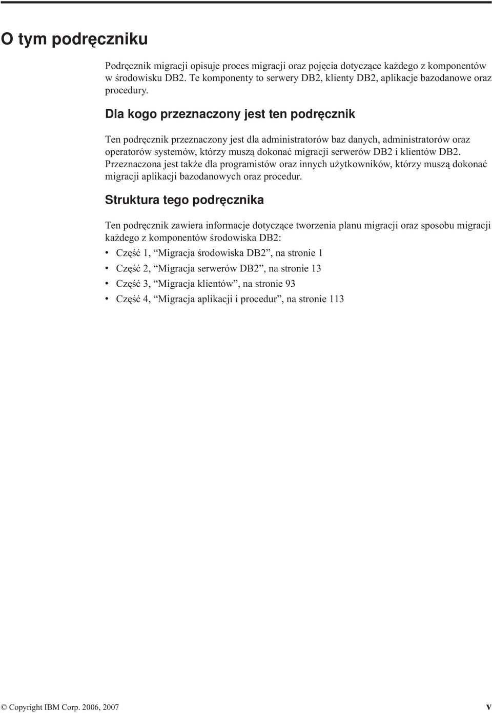 Dla kogo przeznaczony jest ten podręcznik Ten podręcznik przeznaczony jest dla administratorów baz danych, administratorów oraz operatorów systemów, którzy muszą dokonać migracji serwerów DB2 i