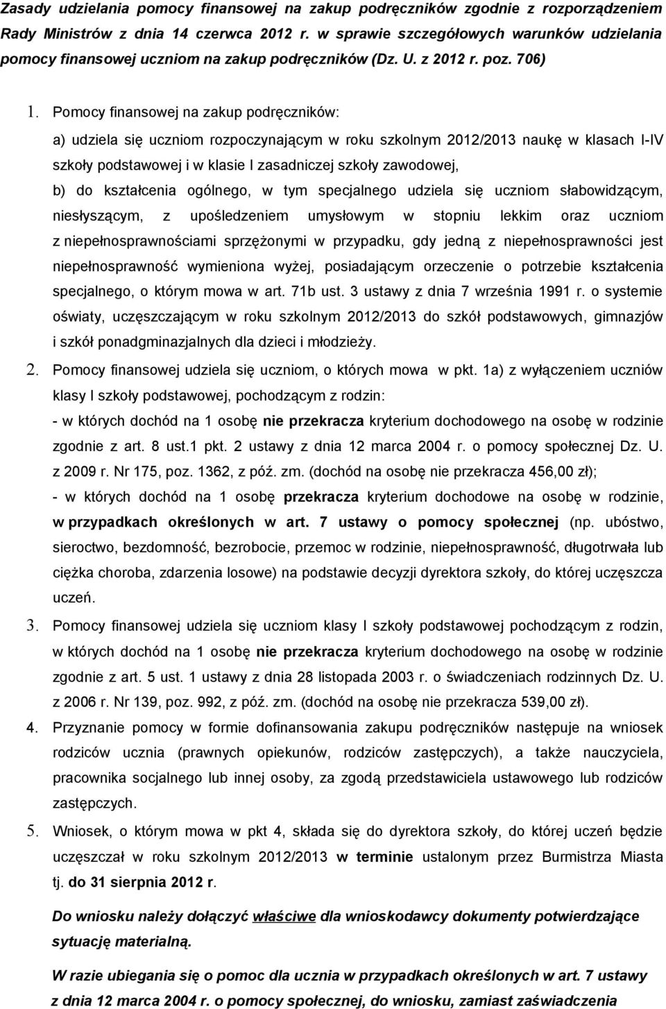 Pomocy finansowej na zakup podręczników: a) udziela się uczniom rozpoczynającym w roku szkolnym 2012/2013 naukę w klasach I-IV szkoły podstawowej i w klasie I zasadniczej szkoły zawodowej b) do