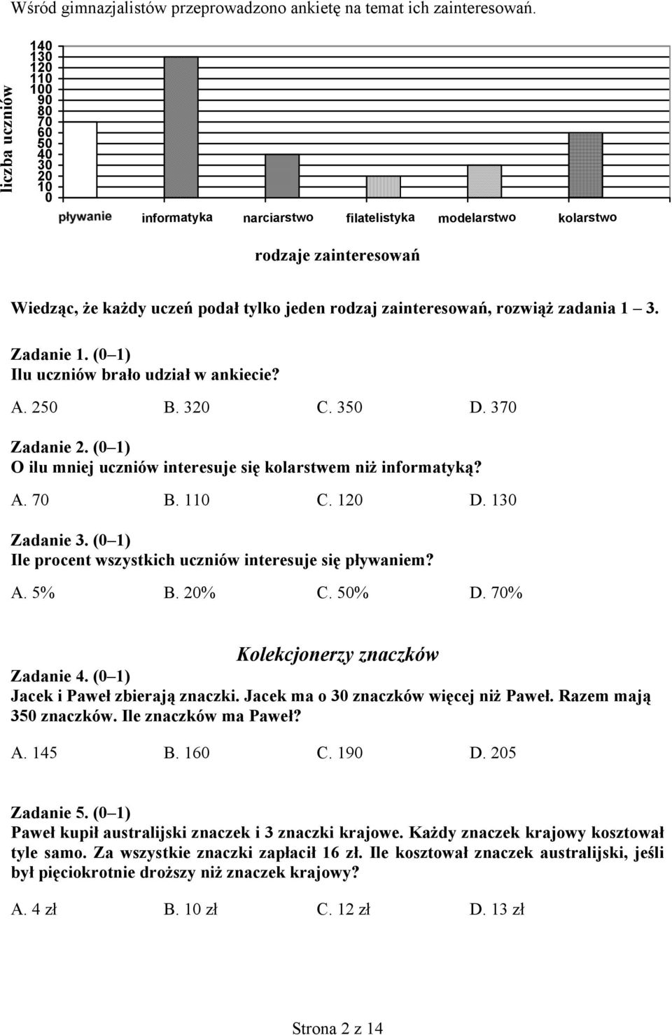 zainteresowań, rozwiąż zadania 1 3. Zadanie 1. (0 1) Ilu uczniów brało udział w ankiecie? A. 250 B. 320 C. 350 D. 370 Zadanie 2. (0 1) O ilu mniej uczniów interesuje się kolarstwem niż informatyką? A. 70 B.