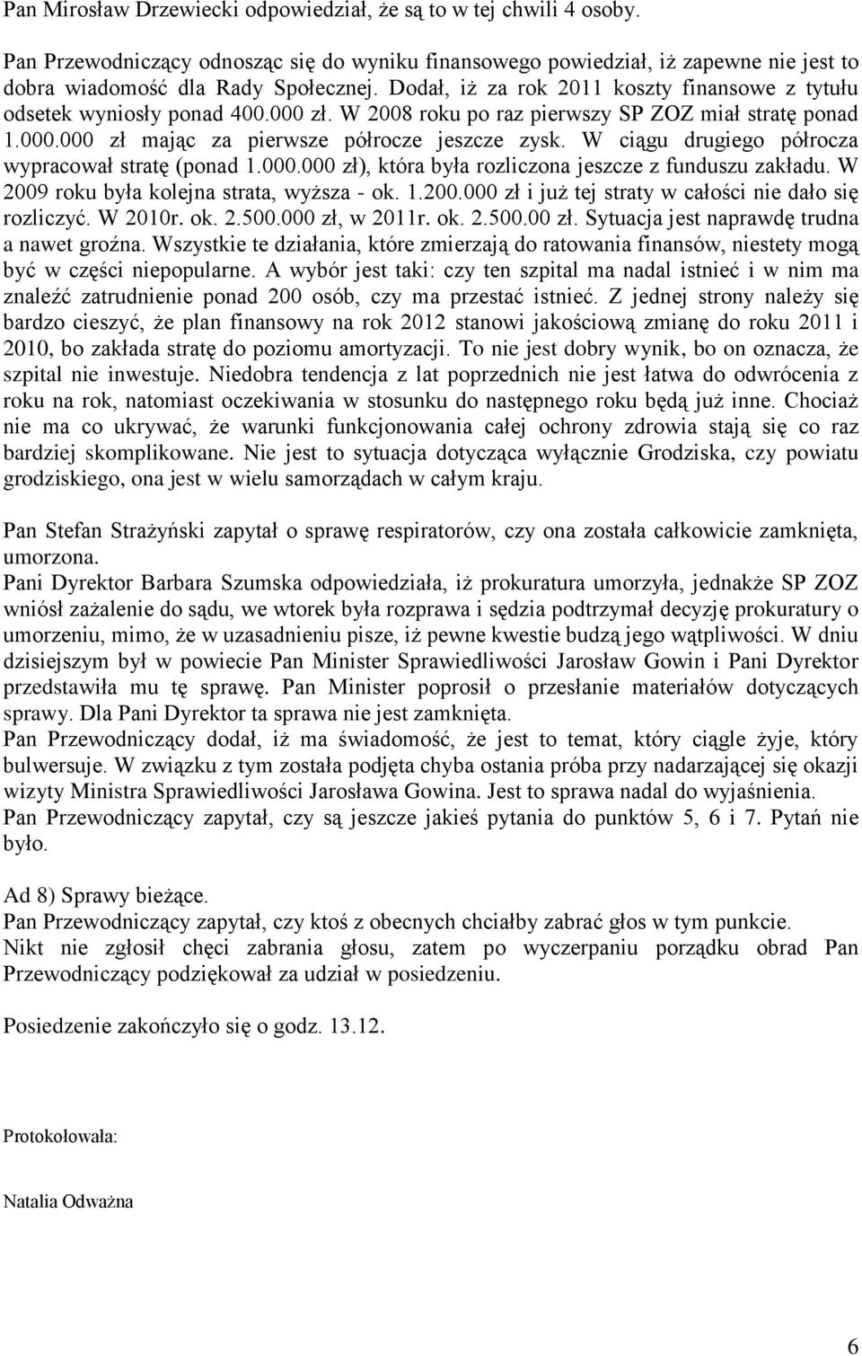 W ciągu drugiego półrocza wypracował stratę (ponad 1.000.000 zł), która była rozliczona jeszcze z funduszu zakładu. W 2009 roku była kolejna strata, wyższa - ok. 1.200.000 zł i już tej straty w całości nie dało się rozliczyć.