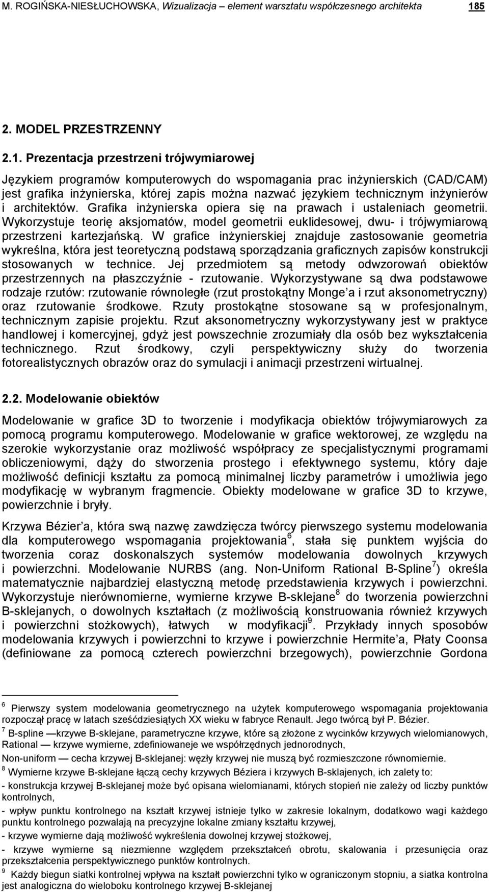 Prezentacja przestrzeni trójwymiarowej Językiem programów komputerowych do wspomagania prac inŝynierskich (CAD/CAM) jest grafika inŝynierska, której zapis moŝna nazwać językiem technicznym inŝynierów