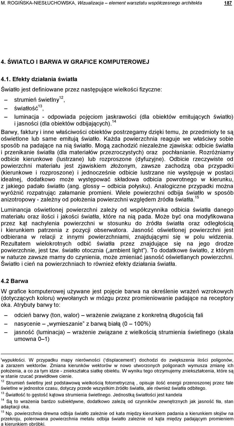 Efekty działania światła Światło jest definiowane przez następujące wielkości fizyczne: strumień świetlny 12, światłość 13, luminacja - odpowiada pojęciom jaskrawości (dla obiektów emitujących