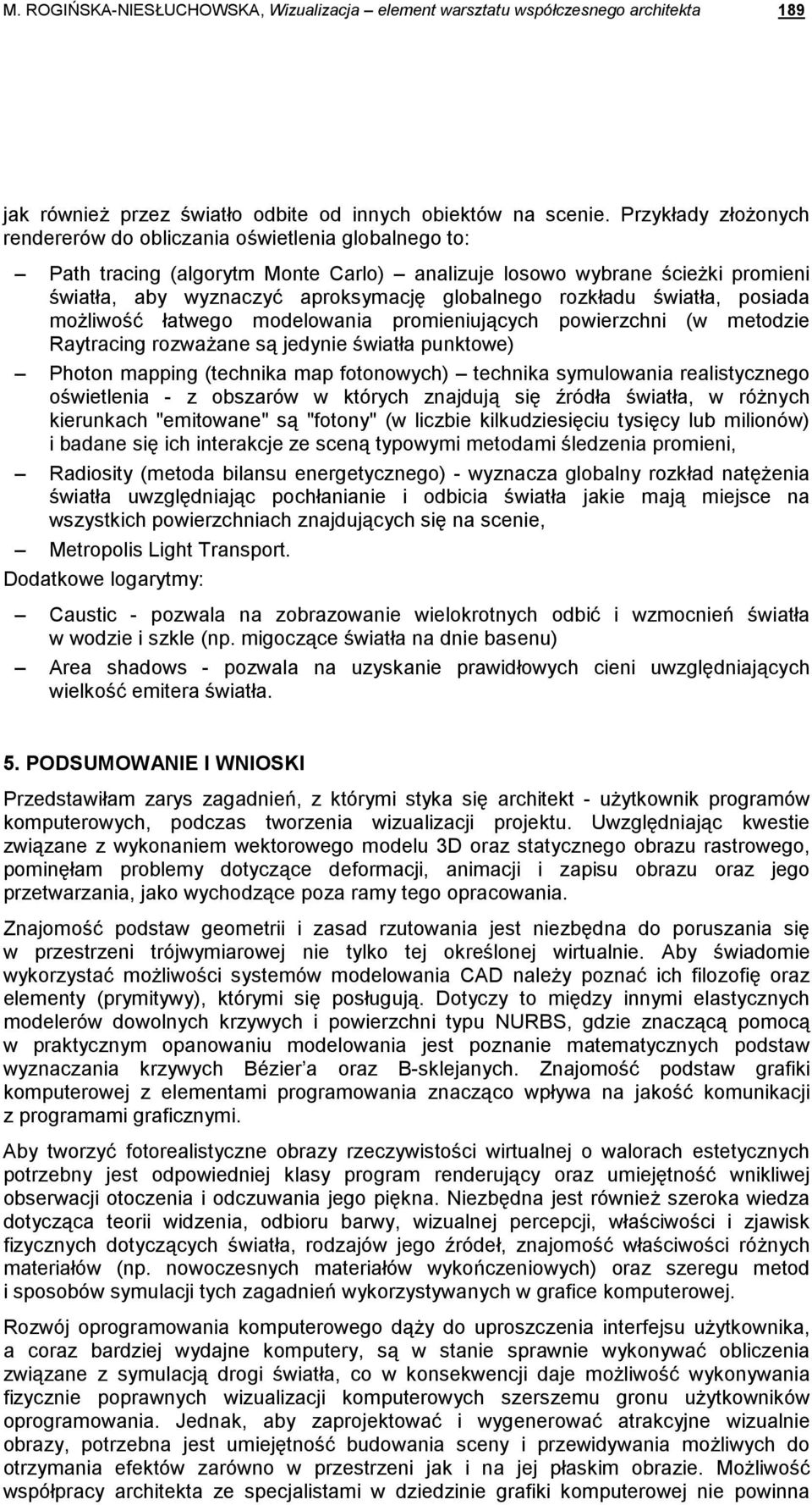 rozkładu światła, posiada moŝliwość łatwego modelowania promieniujących powierzchni (w metodzie Raytracing rozwaŝane są jedynie światła punktowe) Photon mapping (technika map fotonowych) technika