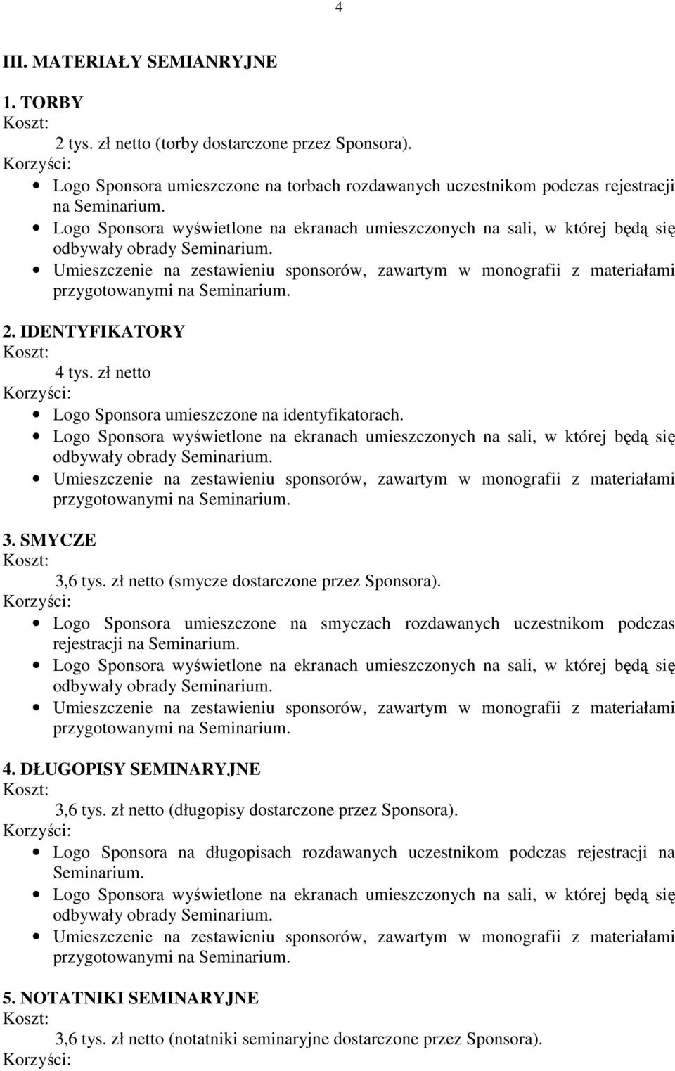 zł netto Logo Sponsora umieszczone na identyfikatorach. 3. SMYCZE 3,6 tys. zł netto (smycze dostarczone przez Sponsora).