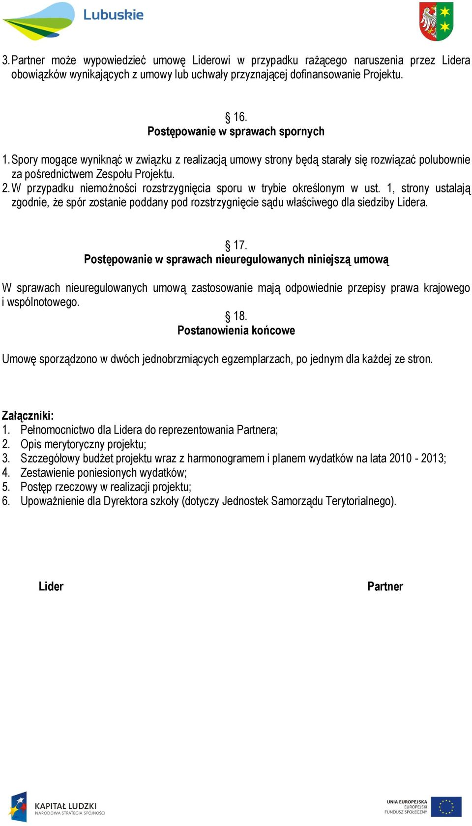 W przypadku niemożności rozstrzygnięcia sporu w trybie określonym w ust. 1, strony ustalają zgodnie, że spór zostanie poddany pod rozstrzygnięcie sądu właściwego dla siedziby Lidera. 17.