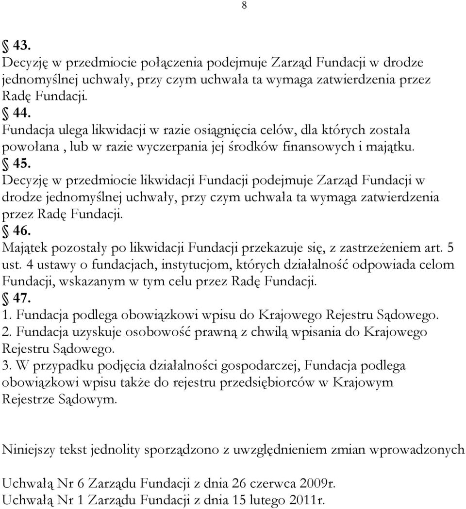 Decyzję w przedmiocie likwidacji Fundacji podejmuje Zarząd Fundacji w drodze jednomyślnej uchwały, przy czym uchwała ta wymaga zatwierdzenia przez Radę Fundacji. 46.