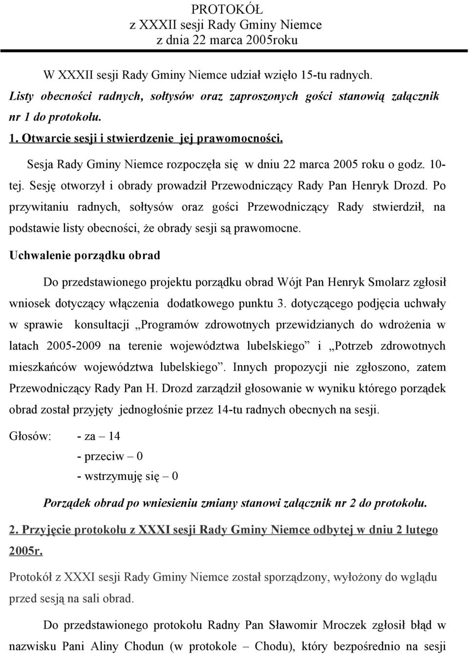 Sesja Rady Gminy Niemce rozpoczęła się w dniu 22 marca 2005 roku o godz. 10- tej. Sesję otworzył i obrady prowadził Przewodniczący Rady Pan Henryk Drozd.