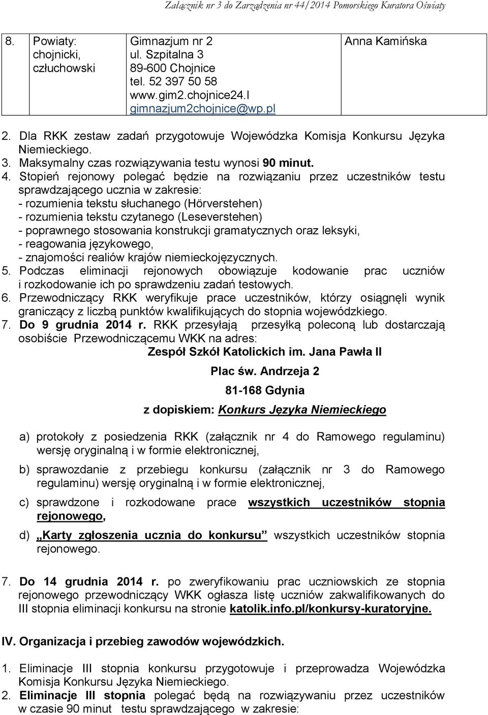 Stopień rejonowy polegać będzie na rozwiązaniu przez uczestników testu sprawdzającego ucznia w zakresie: - rozumienia tekstu słuchanego (Hörverstehen) - rozumienia tekstu czytanego (Leseverstehen) -