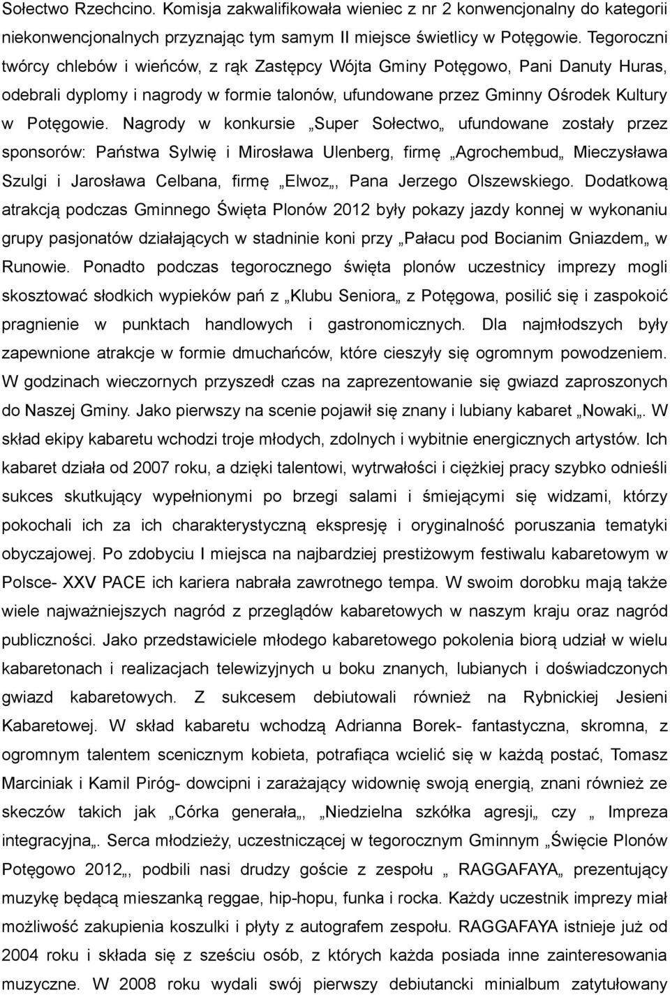 Nagrody w konkursie Super Sołectwo ufundowane zostały przez sponsorów: Państwa Sylwię i Mirosława Ulenberg, firmę Agrochembud Mieczysława Szulgi i Jarosława Celbana, firmę Elwoz, Pana Jerzego