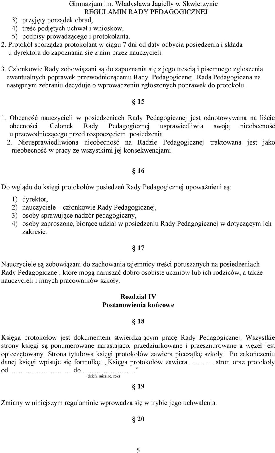 Członkowie Rady zobowiązani są do zapoznania się z jego treścią i pisemnego zgłoszenia ewentualnych poprawek przewodniczącemu Rady Pedagogicznej.