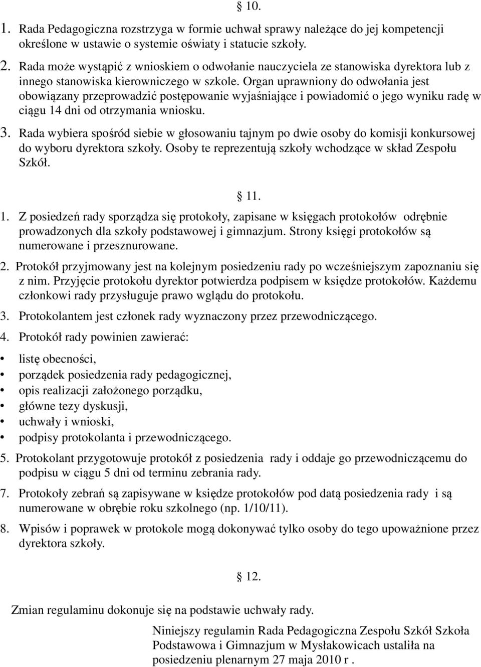 Organ uprawniony do odwołania jest obowiązany przeprowadzić postępowanie wyjaśniające i powiadomić o jego wyniku radę w ciągu 14 dni od otrzymania wniosku. 3.