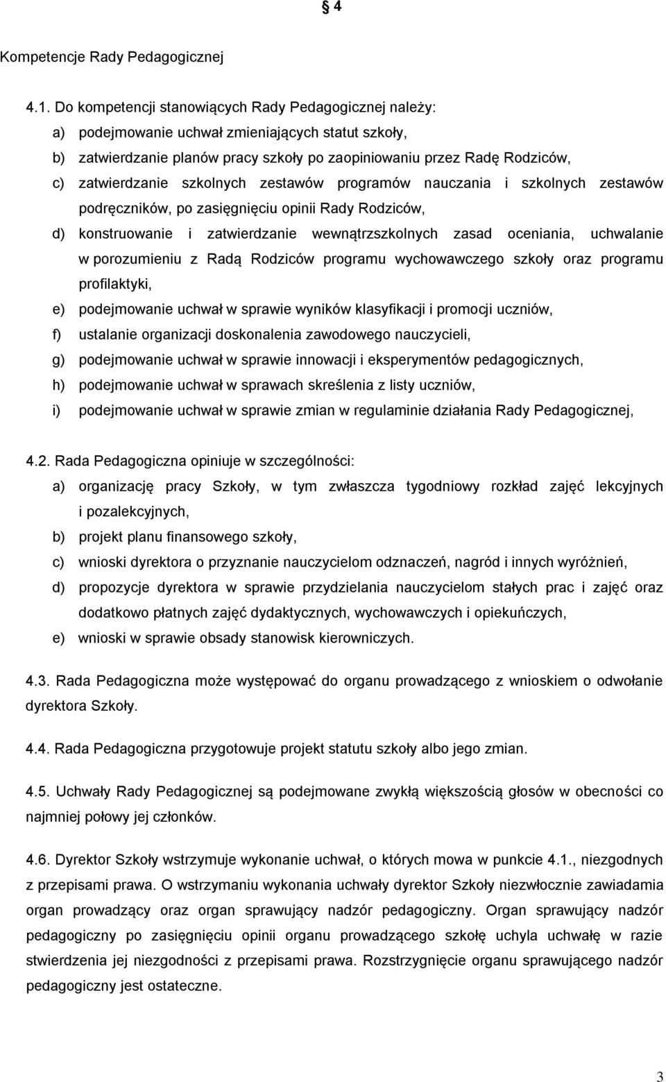 szkolnych zestawów programów nauczania i szkolnych zestawów podręczników, po zasięgnięciu opinii Rady Rodziców, d) konstruowanie i zatwierdzanie wewnątrzszkolnych zasad oceniania, uchwalanie w